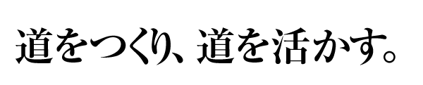 道をつくり、道を活かす。